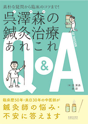 素朴な疑問から臨床のコツまで！ 呉澤森の鍼灸治療あれこれQ&A