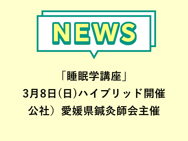 「睡眠学講座」参加費無料 公社)愛媛県鍼灸師会主催 第5回生涯研修会 2026年3月8日(日)ハイブリッド開催 申込締切3月4日(水)...