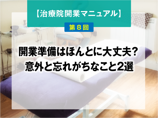 【鍼灸師・あん摩マッサージ指圧師のための、治療院開業マニュアル】第8回：開業準備はほんとに大丈夫？意外と忘れがちなこと2選