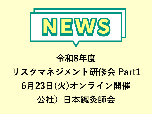 「令和8年度リスクマネジメント研修会 Part1」公社）日本鍼灸師会主催  6月23日(火) オンライン開催　申込締切6月22日(月)...