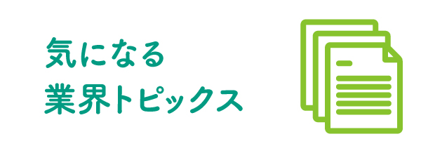 気になる業界トピックス