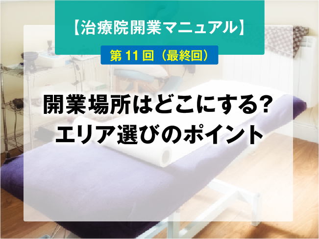 【鍼灸師・あん摩マッサージ指圧師のための、治療院開業マニュアル】第11回(最終回):開業場所はどこにする?エリア選びのポイント
