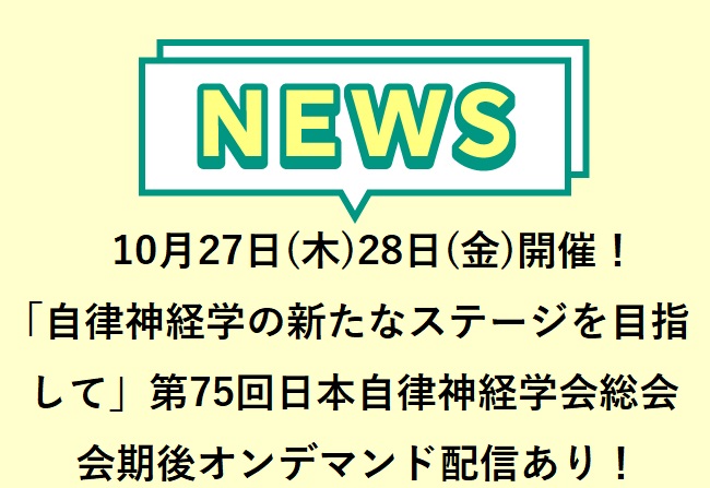 第75回日本自律神経学会総会 10月27日(木)、28日(金)開催！「自律神経学の新たなステージを目指して〜基礎と臨床の融合〜」会期後...