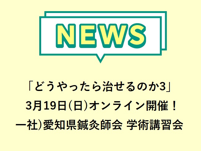 一般社団法人愛知県鍼灸師会 第72回学術講習会がオンラインにて3月19日(日)開催！演題「どうやったら治せるのか3」治すための鍼灸理論...