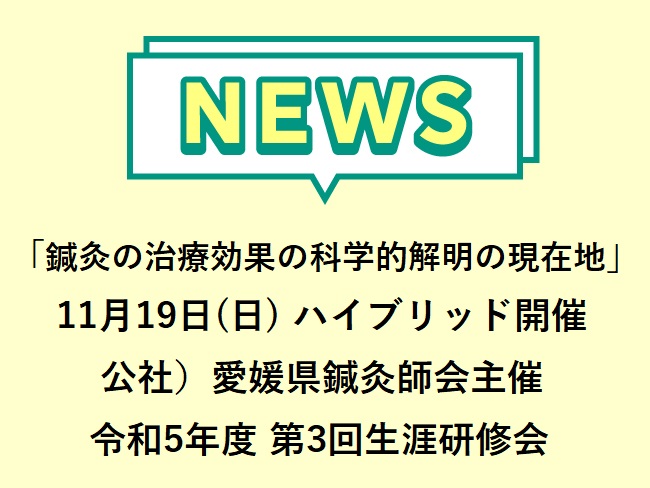 「鍼灸の治療効果の科学的解明の現在地」公社）愛媛県鍼灸師会主催 令和5年度第3回生涯研修会 2023年11月19日(日)ハイブリッド開...