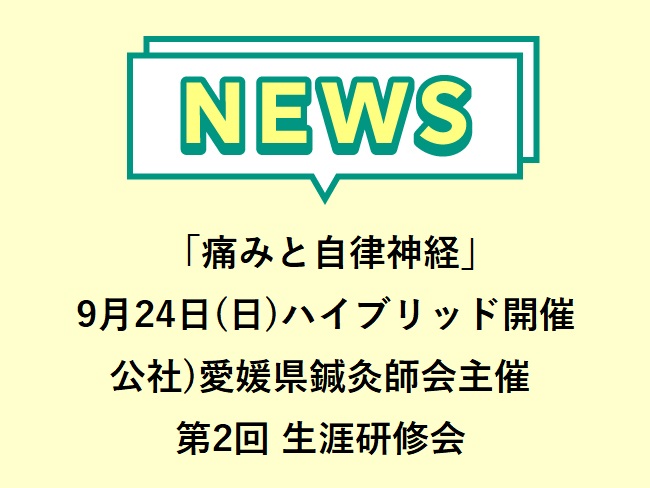 「痛みと自律神経」公社)愛媛県鍼灸師会　第2回 生涯研修会2023年9月24日(日)ハイブリッド開催　申込締切2023年9月21日(木...