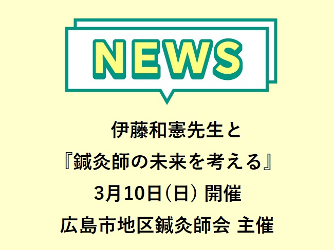 伊藤和憲先生と『鍼灸師の未来を考える』広島市地区鍼灸師会主催イベント 20024年3月10日(日)開催申込締切2024年2月25日(日...