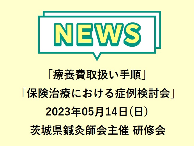 2023年05月14日(日) （一社）茨城県鍼灸師会 生涯研修「療養費取扱い手順」「保険治療における症例検討会」申込期限2023年5月...