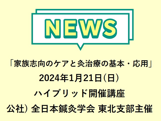 「家族志向のケアと灸治療の基本・応用」公社）全日本鍼灸学会東北支部主催 講座 2024年1月21日(日)ハイブリッド開催　申込締切20...